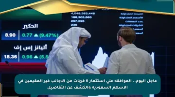 عاجل اليوم.. الموافقة على استثمار 6 فئات من الأجانب غير المقيمين في الأسهم السعودية والكشف عن التفاصيل